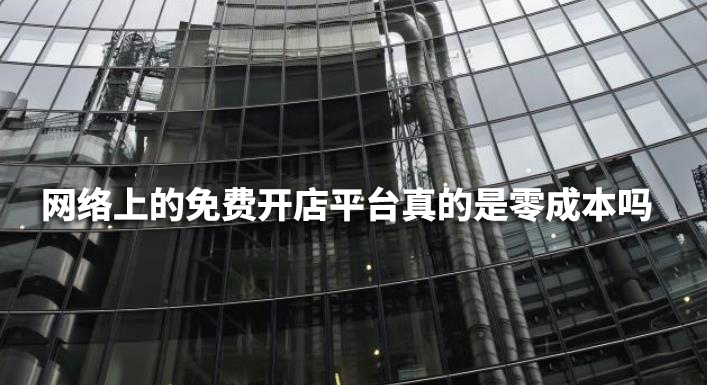 網(wǎng)絡(luò)上的免費(fèi)開店平臺(tái)真的是零成本嗎